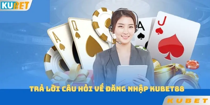 Trả lời câu hỏi về đăng nhập KUBET88